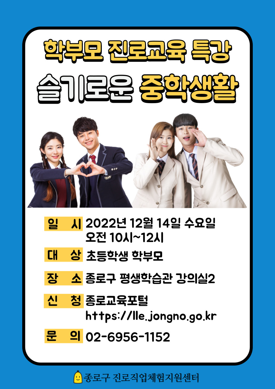 학부모 진로교육 특강 슬기로운 중학생활
일시:2022년 12월 14일 수요일 오전 10~12시. 대상:초등학생 학부모. 장소:종로구 평생학습관 강의실2. 신청:종로교육포털(https://lle.jongno.go.kr). 문의 02-6956-1152

