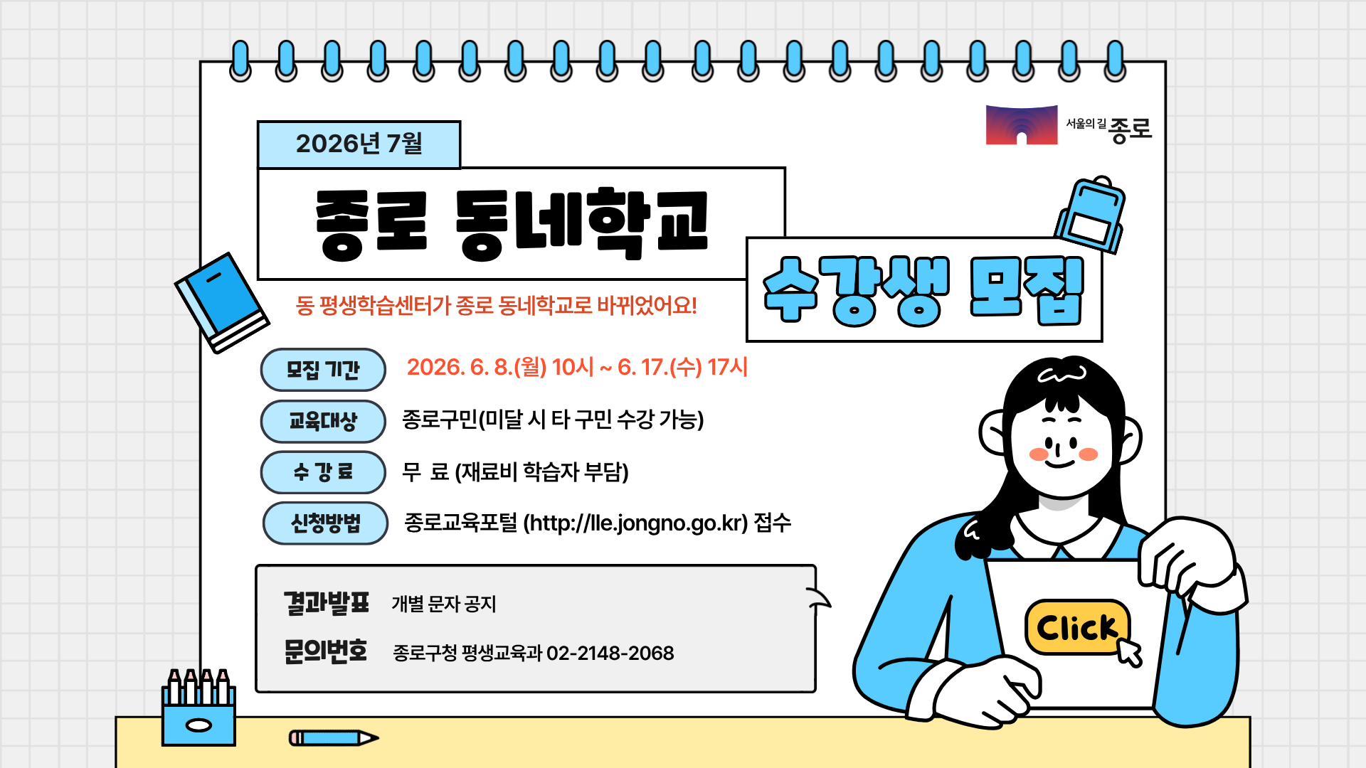 7월 동 평생학습센터 수강생 모집. 모집기간 : 2026.6.8(월) 10시 ~ 6.17(수) 17시, 교육대상 : 종로구민(미달 시 타 구민 수강 가능), 수강료 : 무료(재료비 학습자 부담), 신청방법 : 종로교육포털 접수, 결과발표 : 개별문자공지, 문의번호 : 종로구청 평생교육과 02-2147-2068